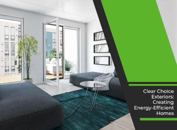 Clear Choice Exteriors: Creating Energy-Efficient Homes
